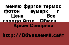 меняю фургон термос фотон 3702 аумарк 2013г › Цена ­ 400 000 - Все города Авто » Обмен   . Крым,Северная